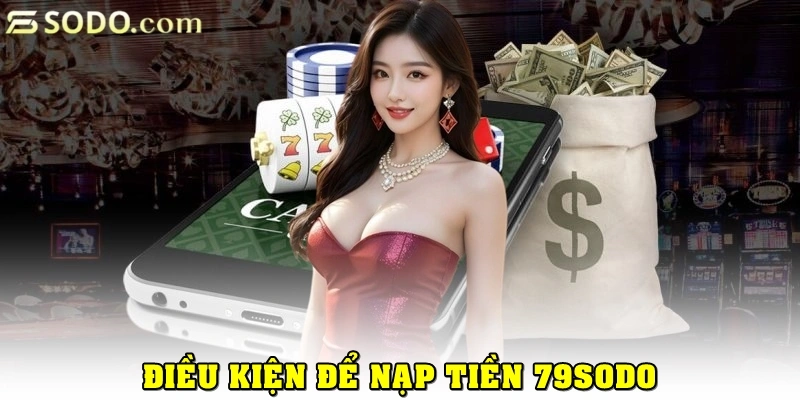 Nạp Tiền 79Sodo: Bí Quyết Giao Dịch Siêu Tốc, An Toàn 2 Điều kiện cần thiết để nạp tiền 79Sodo